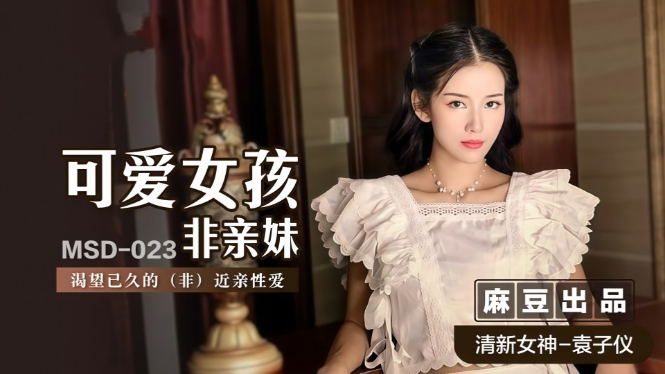 MSD-023.袁子仪.可爱女孩非亲妹.渴望已久的（非）近亲性爱